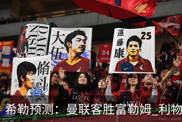 希勒预测：曼联客胜富勒姆 利物浦负伯恩茅斯，枪手曼城继续连胜