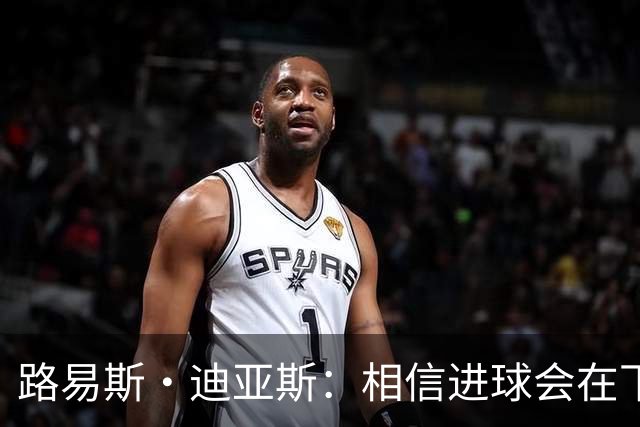 路易斯·迪亚斯：相信进球会在下场比赛到来，现在只差临门一脚